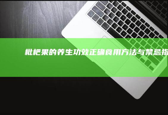 枇杷果的养生功效、正确食用方法与禁忌指南