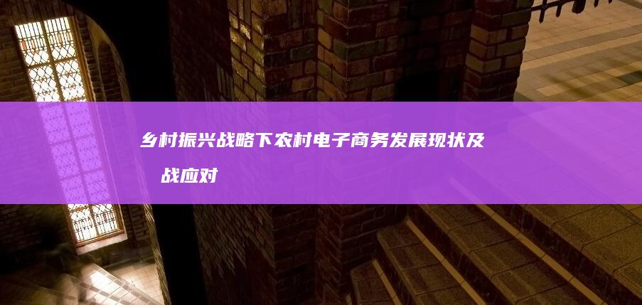 乡村振兴战略下农村电子商务发展现状及挑战应对策略